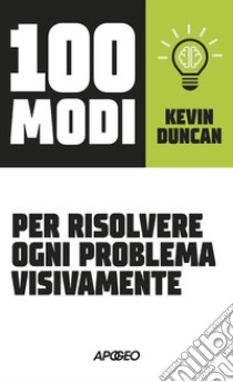 100 modi per risolvere ogni problema visivamente libro di Duncan Kevin