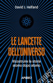 Le lancette dell'universo. Ricostruire la storia atomo dopo atomo libro di Helfand David J.