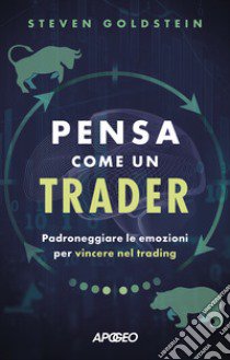 Pensa come un trader. Padroneggiare le emozioni per vincere nel trading libro di Goldstein Steven