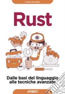 Rust. Dalle basi del linguaggio alle tecniche avanzate libro di Milanesi Carlo