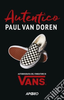 Autentico. Autobiografia del fondatore di Vans libro di Van Doren Paul