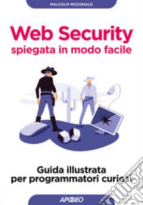 Web security spiegata in modo facile. Guida illustrata per programmatori curiosi libro di McDonald Malcolm