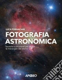 Fotografia astronomica. Tecniche e strumenti per ritrarre le meraviglie del cosmo libro di Fornaciari Luca