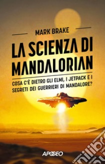 La scienza di Mandalorian. Cosa c'è dietro gli elmi, i jetpack e i segreti dei guerrieri di Mandalore? libro di Brake Mark