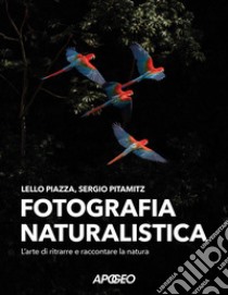 Fotografia naturalistica. L'arte di ritrarre e raccontare la natura libro di Piazza Lello; Pitamitz Sergio