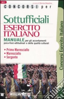 Concorsi per sottufficiali esercito italiano. Manuale per gli accertamenti psico-fisici-attitudinali e delle qualità culturali libro