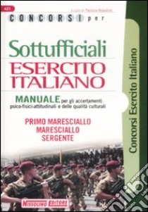 Concorsi per sottufficiali esercito italiano. Manuale per gli accertamenti psico-fisici-attitudinali e delle qualità culturali libro