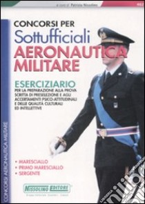 Concorsi per sottufficiali aeronautica militare. Eserciziario per la preparazione alla prova scritta di preselezione e agli accertamenti psico-fisici-attitudinali... libro