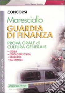 Maresciallo. Guardia di finanza. Prova orale di cultura generale. Storia, educazione civica, geografia, matematica libro