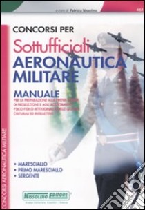 Concorsi per sottufficiali aeronautica militare. Manuale per la preparazione alla prova scritta di preselezione. Maresciallo, primo maresciallo, sergente libro