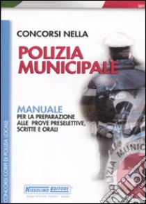 Concorsi nella polizia municipale. Manuale per la preparazione alle prove preselettive, scritte e orali libro