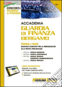 Accademia Guardia di Finanza Bergamo. Teoria e quiz. Manuale completo per la preparazione alla prova preliminare. Con software di simulazione libro