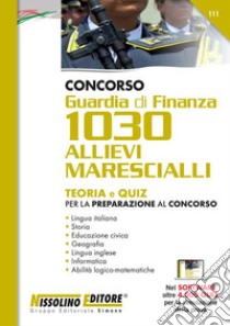 Concorso Guardia di Finanza 1030 allievi marescialli. Teoria e quiz per la preparazione al concorso. Con espansione online. Con software di simulazione libro