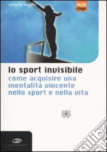 Lo sport invisibile. Come acquisire una mentalità vincente nello sport e nella vita libro di Longoni Umberto