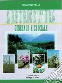 Arbicoltura generale e speciale. Per gli Ist. Tecnici agrari libro di Valli Rolando