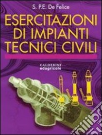 Esercitazioni di impianti tecnici e civili. Per le Scuole superiori libro di De Felice Ernesto