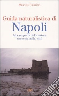 Guida naturalistica di Napoli. Alla scoperta della natura nascosta nella città libro di Fraissinet Maurizio