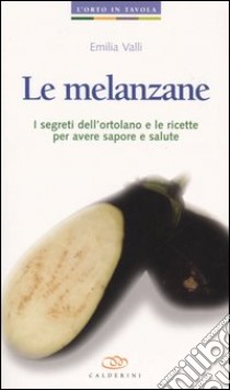 Le melanzane. I segreti dell'ortolano e le ricette per avere sapore e salute libro di Valli Emilia