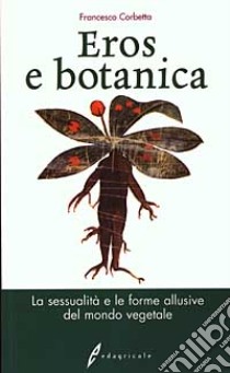 Eros e botanica. La sessualità e le forme allusive del mondo vegetale libro di Corbetta Francesco