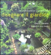 Disegnare il giardino. Idee, arredi e piante per piccoli spazi verdi libro di Stevens David