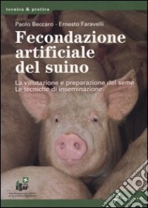 Fecondazione artificiale del suino. La valutazione e preparazione delseme. Le tecniche di inseminazione libro di Beccaro Paolo V. - Faravelli Ernesto