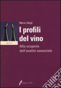 I profili del vino. Alla scoperta dell'analisi sensoriale libro di Ubigli Mario