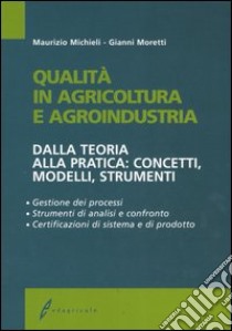 Qualità in agricoltura e agroindustria. Dalla teoria alla pratica: concetti, modelli, strumenti libro di Michieli Maurizio - Moretti Gianni