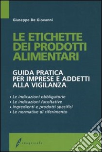 Le etichette dei prodotti alimentari. Guida pratica per imprese e addetti alla vigilanza libro di De Giovanni Giuseppe