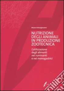 Nutrizione degli animali in produzione zootecnica. L'utilizzazione degli alimenti nei ruminanti e nei monogastrici libro di Antongiovanni Mauro