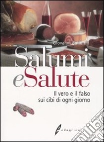 Salumi e salute. Il vero e il falso sui cibi di ogni giorno libro di Ballarini Giovanni