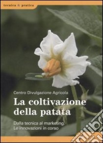 La coltivazione della patata. Dalla tecnica al marketing. Le innovazioni in corso libro di Centro di divulgazione agricola (cur.)