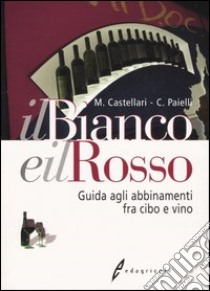 Il bianco e il rosso. Guida agli abbinamenti fra cibo e vino libro di Castellari Mario - Paielli Claudio