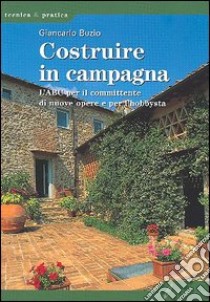 Costruire in campagna. L'ABC per il committente di nuove opere e per l'hobbysta libro di Buzio Giancarlo