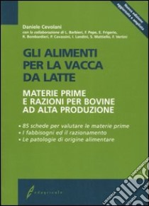 Gli alimenti per la vacca da latte. Materie prime e razioni per bovine ad alta produzione libro di Cevolani Daniele