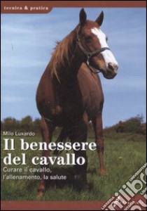 Il benessere del cavallo. Curare il cavallo, l'allenamento, la salute. Ediz. illustrata libro di Luxardo Milo