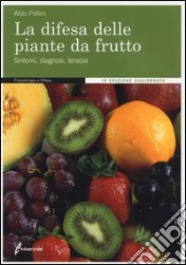 La difesa delle piante da frutto. Sintomi, diagnosi, terapia. Ediz. illustrata libro di Pollini Aldo