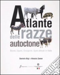 Atlante delle razze autoctone. Bovini, equini, ovicaprini, suini allevati in Italia. Ediz. illustrata libro di Bigi Daniele; Zanon Alessio