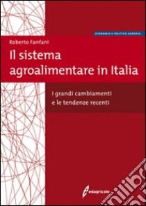 Il Sistema agroalimentare in Italia. I grandi cambiamenti e le tendenze recenti libro di Fanfani Roberto