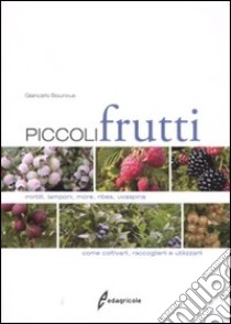 Piccoli frutti. Mirtilli, lamponi, ribes, uvaspina. Come coltivarli, raccoglierli e utilizzarli. Ediz. illustrata libro di Bounous Giancarlo; Beccaro Gabriele Loris; Mellano Maria Gabriella