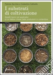 I substrati di coltivazione. Aspetti teorici ed applicativi di un fattore chiave delle produzioni in contenitore libro di Zaccheo Patrizia; Cattivello Costantino