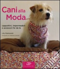 Cani alla moda. Cappottini, impermeabili e accessori fai da te. Ediz. illustrata libro di Shahravesh Lilly