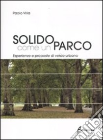 Solido come un parco. Esperienze e proposte di verde urbano. Ediz. illustrata libro di Villa Paolo