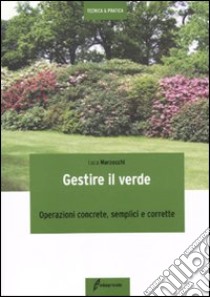 Gestire il verde. Operazioni concrete, semplici e corrette libro di Marzocchi Luca