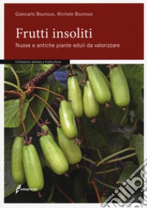 Frutti insoliti. Nuove e antiche piante eduli da valorizzare libro di Bounous Giancarlo; Bounous Michele