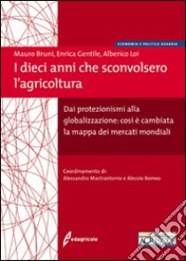 I Dieci anni che sconvolsero l'agricoltura. Dai protezionismi alla globalizzazione: così è cambiata la mappa dei mercati mondiali libro di Bruni Mauro - Gentile Enrica - Loi Alberico