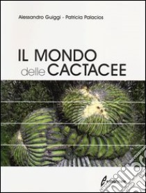 Il mondo delle cactacee. Ediz. illustrata libro di Guiggi Alessandro; Palacios Patricia