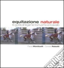 Equitazione naturale. La guida al legame tra l'uomo e il cavallo libro di Monticelli Paola; Robotti Daniele