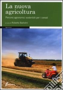 La nuova agricoltura. Percorsi agronomici sostenibili per i cereali. Ediz. illustrata libro di Bartolini R. (cur.)