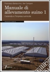 Manuale di allevamento suino. Vol. 1: L'azienda e l'impresa suinicola libro di Bertacchini Francesco; Campani Iller