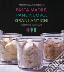 Pasta madre, pane nuovo, grani antichi. Ricettario illustrato libro di Scialdone Antonella